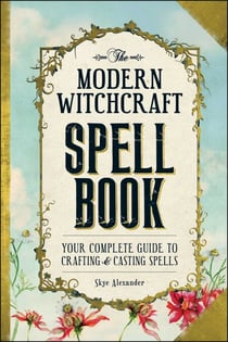 The Modern Witchcraft Spell Book - Your Complete Guide to Crafting and Casting Spells