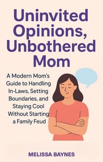 Uninvited Opinions, Unbothered Mom: A Modern Mom's Guide to Handling In-Laws, Setting Boundaries, and Staying Cool Without Starting a Family Feud