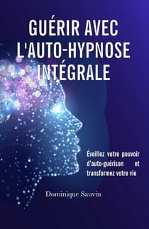 Guérir avec l’auto-hypnose intégrale