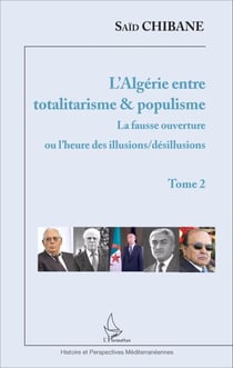 L'Algérie entre totalitarisme & populisme - Tome 2 : La fausse ouverture ou l'heure des illusions/désillusions