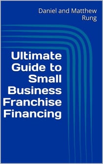 Ultimate Guide to Small Business Franchise Financing - Ultimate Small Business Guide Book Series, #19