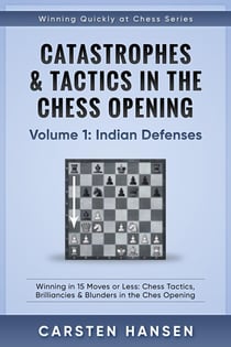 Catastrophes & Tactics in the Chess Opening - Volume 1: Indian Defenses - Winning Quickly at Chess Series, #1