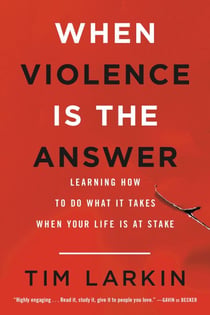 When Violence Is the Answer - Learning How to Do What It Takes When Your Life Is at Stake