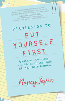 Permission to Put Yourself First - Questions, Exercises, and Advice to Transform All Your Relationships