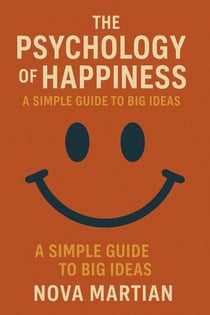 The Psychology of Happiness: A Simple Guide to Big Ideas