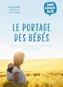 Le portage des bébés - Conseils et techniques pour porter bébé en toute sérénité