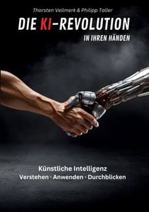 Die KI-Revolution in Ihren Händen - Künstliche Intelligenz: Verstehen - Anwenden - Durchblicken