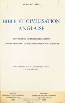 Bible et civilisation anglaise - Contribution à l'étude des éléments d'Ancien Testament dans la civilisation vieil-anglaise. Thèse présentée devant l'Université de Paris III le 16 octobre 1971