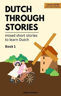 Dutch Through Stories: Book 1 - Mixed Short Stories to Learn Dutch (A2/B1)