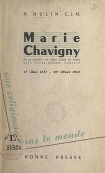 Une Religieuse dans le monde : Marie Chavigny, de la Société du Saint-Cœur de Marie, dite Tiers-ordre eudiste, 17 mai 1877-29 mars 1948
