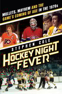 Hockey Night Fever - Mullets, Mayhem and the Game's Coming of Age in the 1970s