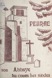 Petite histoire de l'abbaye de Pébrac - IXe centenaire de la mort de saint Pierre Chavanon, 1080-1980