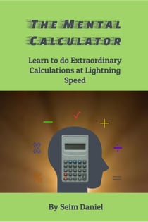 The Mental Calculator: Learn to do Extraordinary Calculations at Lightning Speed