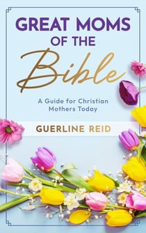 Great Moms of the Bible: A Guide for Christian Mothers Today