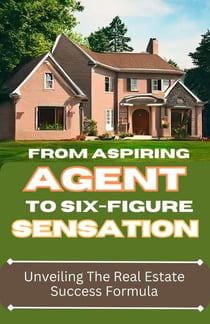 From Aspiring Agent to Six-Figure Sensation:  Unveiling the Real Estate Success Formula