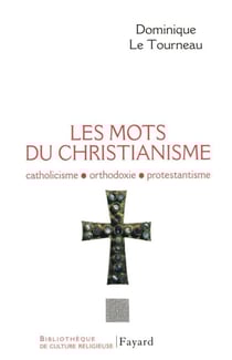 Les mots du Christianisme - Catholicisme, orthodoxie, protestianisme