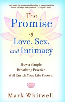 The Promise of Love, Sex, and Intimacy - How a Simple Breathing Practice Will Enrich Your Life Forever