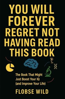 You Will Forever Regret Not Having Read This Book: The Book That Might Just Boost Your IQ (and Improve Your Life)