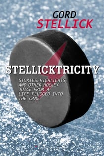 Stellicktricity - Stories, Highlights, and Other Hockey Juice from a Life Plugged into the Game