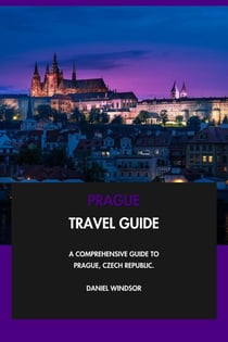 Prague Travel Guide: A Comprehensive Guide to Prague, Czech Republic.