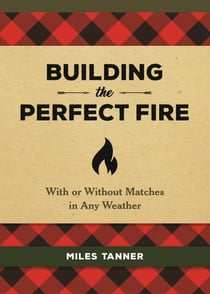 Building the Perfect Fire - With or Without Matches in Any Weather