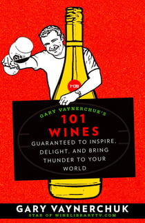 Gary Vaynerchuk's 101 Wines - Guaranteed to Inspire, Delight, and Bring Thunder to Your World