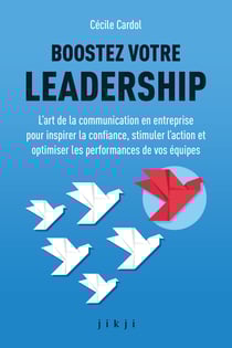 Boostez votre leadership - L’art de la communication en entreprise pour inspirer la confiance, stimuler l’action et optimiser les performances de vos équipes