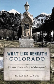 What Lies Beneath Colorado - Pioneer Cemeteries and Graveyards