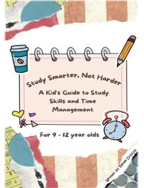 Study Smarter, Not Harder: A Kid's Guide to Study Skills and Time Management