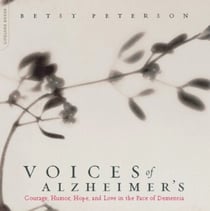 Voices Of Alzheimer's - Courage, Humor, Hope, And Love In The Face Of Dementia