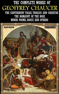 The Complete Works of Geoffrey Chaucer (20 books). Illustrated - The Canterbury Tales, Troilus and Criseyde, The Romaunt of The Rose, Minor Poems, Boece and others