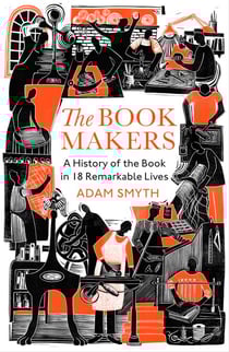 The Book-Makers - A History of the Book in 18 Remarkable Lives
