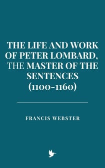 The Life and Work of Peter Lombard, the Master of the Sentences (1100-1160)