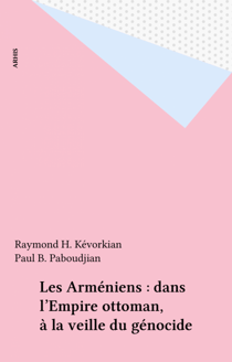 Les Arméniens : dans l'Empire ottoman, à la veille du génocide