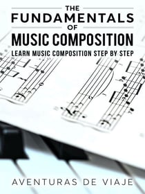 The Fundamentals of Music Composition: Learn Music Composition Step by Step - Music