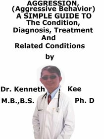 Aggression, (Aggressive Behavior)  A  Simple  Guide  To  The Condition, Diagnosis, Treatment  And  Related Conditions