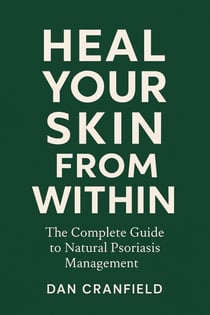 Heal Your Skin From Within: The Complete Guide to Natural Psoriasis Management By Dan Cranfield