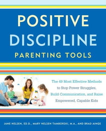 Positive Discipline Parenting Tools - The 49 Most Effective Methods to Stop Power Struggles, Build Communication, and Raise Empowered, Capable Kids