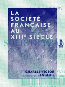 La Société française au XIIIe siècle - D'après dix romans d'aventure - D'après dix romans d'aventure