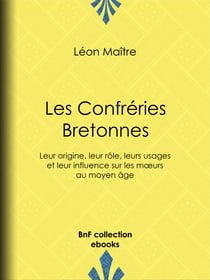 Les Confréries Bretonnes - Leur origine, leur rôle, leurs usages et leur influence sur les mœurs au moyen âge