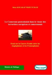 Le Cameroun postcolonial dans le viseur des terroristes européens et camerounais - Essai sur la Guerre Froide entre les Anglophones et les Francophones
