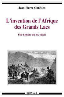 L'invention de l'Afrique des Grands Lacs - Une histoire du XXe siècle