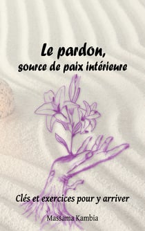Le pardon, source de paix intérieure - Clés et exercices pour y arriver