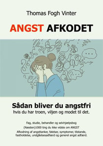 Angst Afkodet - Sådan bliver du angstfri, hvis du har troen, viljen og modet til det..