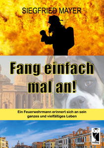 Fang einfach mal an! - Ein Feuerwehrmann erinnert sich an sein ganzes und vielfältiges Leben