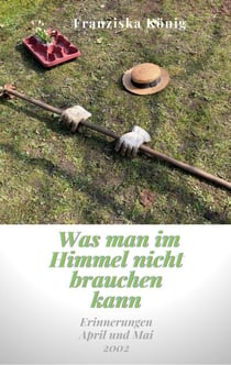 Was man im Himmel nicht brauchen kann - Erinnerungen April und Mai 2002