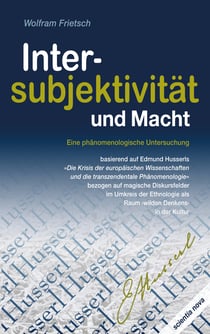 Intersubjektivität und Macht - Eine phänomenologische Untersuchung basierend auf Edmund Husserls Die Krisis der europäischen Wissenschaften und die transzendentale Phänomenologie bezogen auf magische Diskursfelder im Umkreis der Ethnologie als Raum "wi...