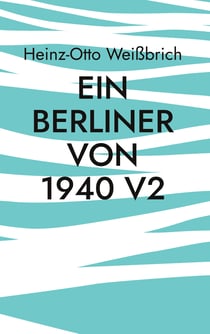 Ein Berliner von 1940 V2 - Autobiografie ein Berliner von 1940 V2