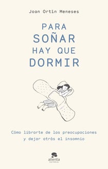 Para soñar hay que dormir - Cómo librarte de las preocupaciones y dejar atrás el insomnio