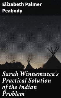 Sarah Winnemucca's Practical Solution of the Indian Problem - A Letter to Dr. Lyman Abbot of the "Christian Union"